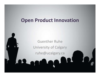 Open Product Innovation
Guenther Ruhe
University of Calgary
ruhe@ucalgary.ca
 