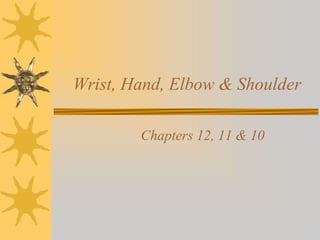 Wrist, Hand, Elbow & Shoulder
Chapters 12, 11 & 10
 