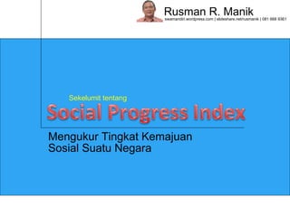 Rusman R. Manik swamandiri.wordpress.com | slideshare.net/rusmanik | 081 668 9361 
Sekelumit tentang 
Mengukur Tingkat Kemajuan 
Sosial Suatu Negara 
 