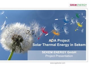 www.egatsolar.com
ADA Project
Solar Thermal Energy in Sekem
SEKEM ENERGY GmbH
Project Presentation
 
