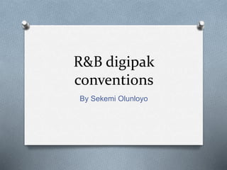 R&B digipak 
conventions 
By Sekemi Olunloyo 
 