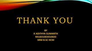 THANK YOU
BY
K ADITHYA SUMANTH
RA1831003010020
SRM B.SC HCM
 