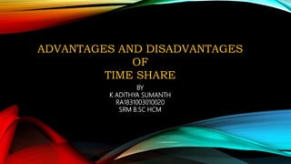 ADVANTAGES AND DISADVANTAGES
OF
TIME SHARE
BY
K ADITHYA SUMANTH
RA1831003010020
SRM B.SC HCM
 
