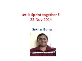 Let is Sprint together !! 
22-Nov-2014 
Sekhar Burra 
 