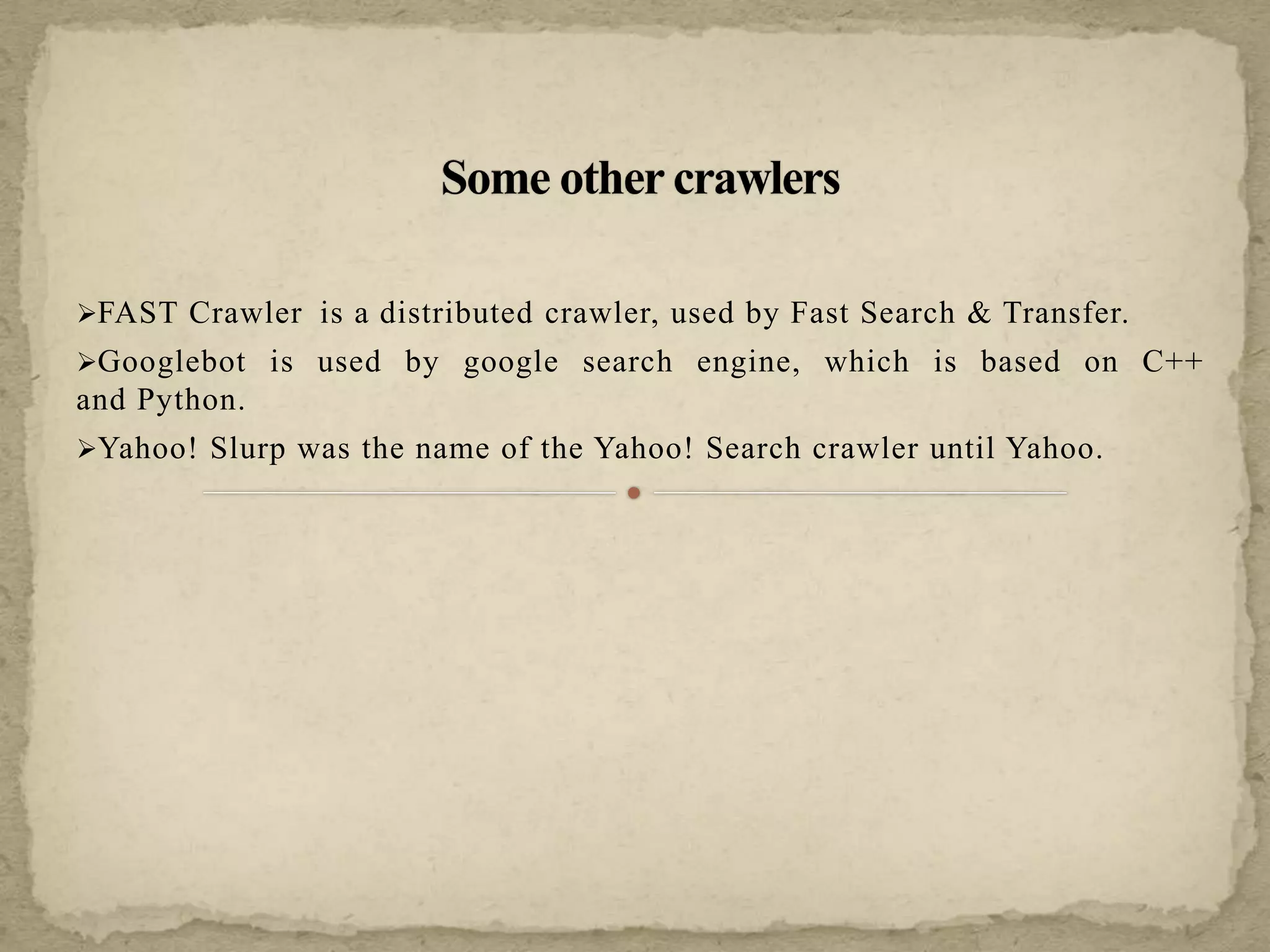 FAST Crawler is a distributed crawler, used by Fast Search & Transfer.
Googlebot is used by google search engine, which is based on C++
and Python.
Yahoo! Slurp was the name of the Yahoo! Search crawler until Yahoo.
 