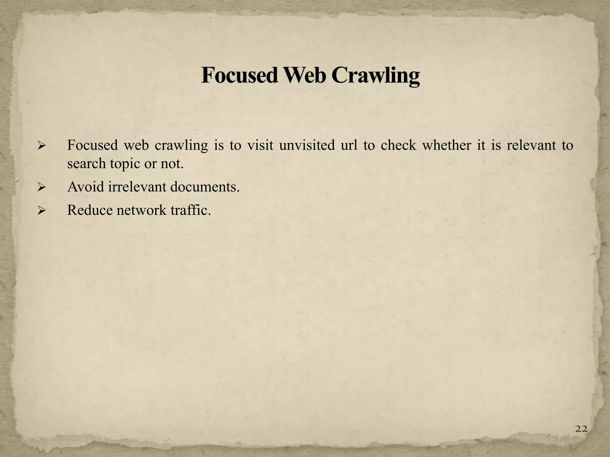  Focused web crawling is to visit unvisited url to check whether it is relevant to
search topic or not.
 Avoid irrelevant documents.
 Reduce network traffic.
22
 