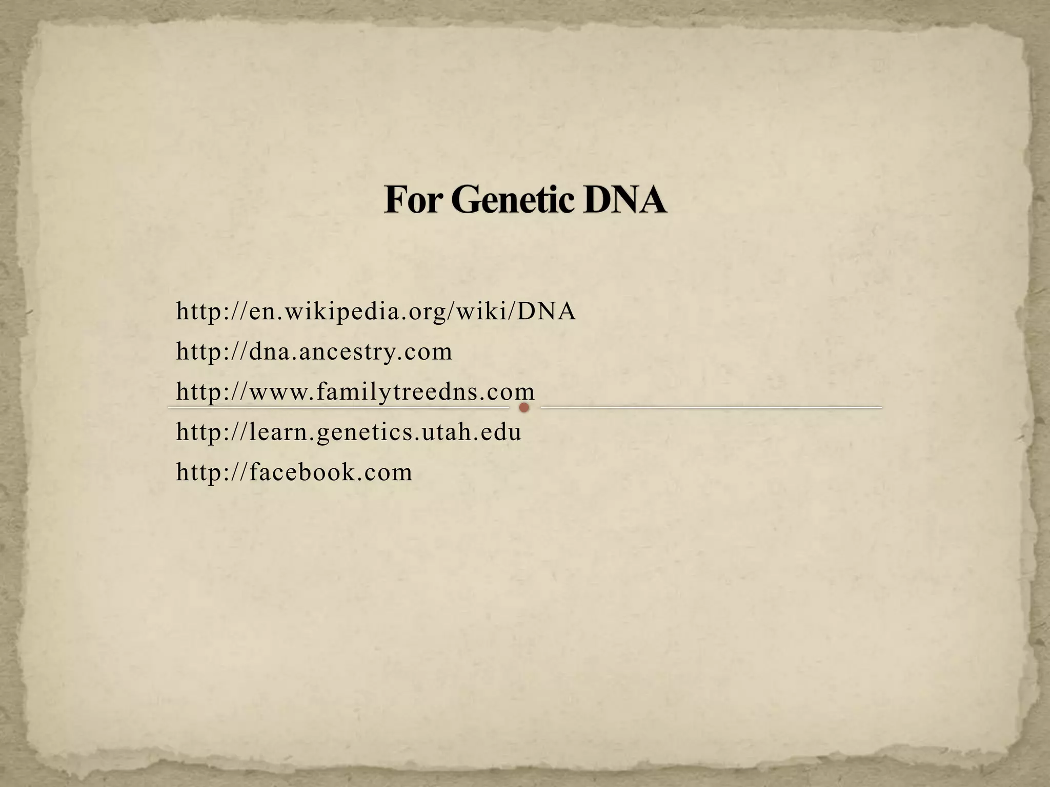 http://en.wikipedia.org/wiki/DNA
http://dna.ancestry.com
http://www.familytreedns.com
http://learn.genetics.utah.edu
http://facebook.com
 