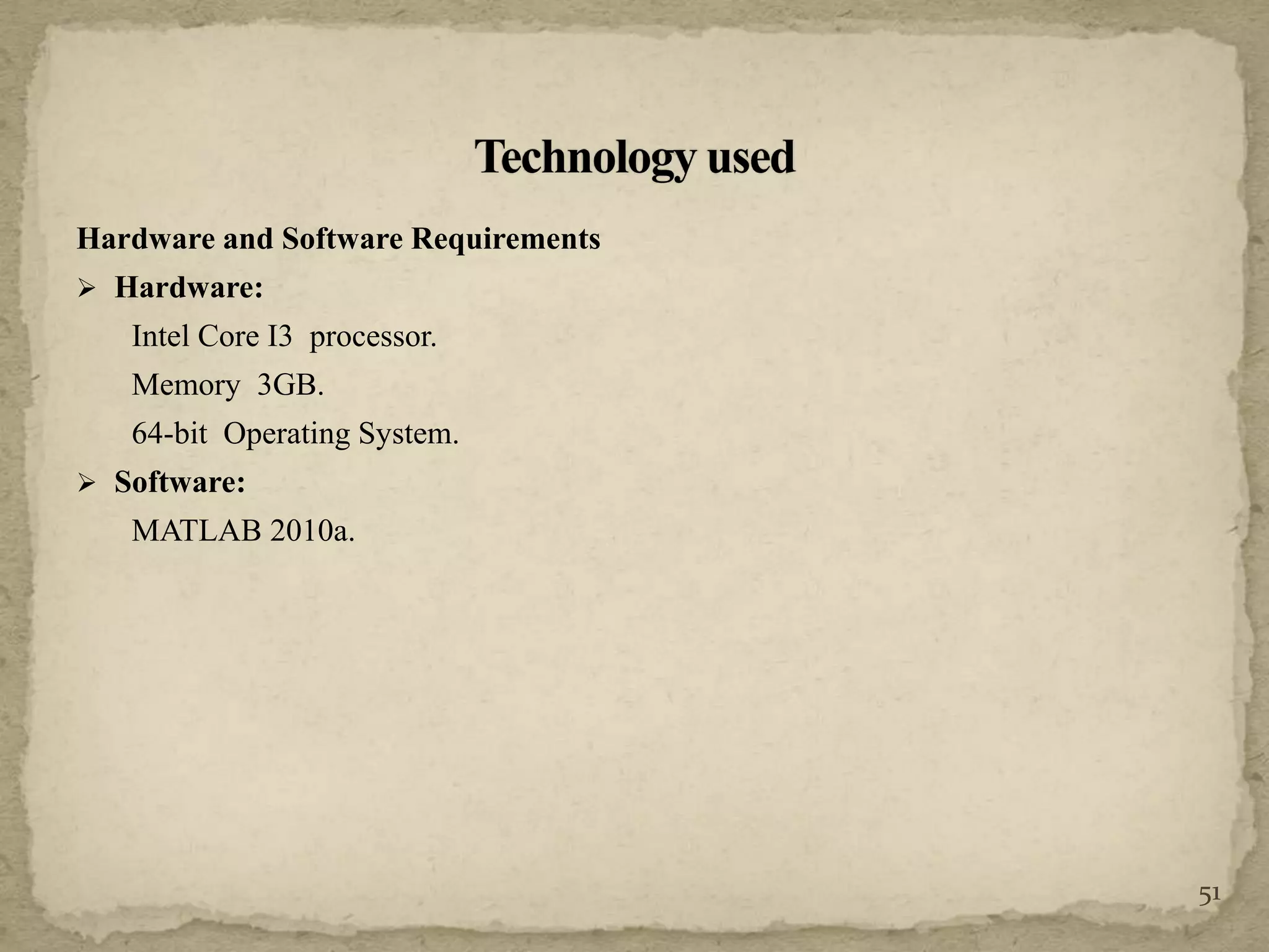 Hardware and Software Requirements
 Hardware:
Intel Core I3 processor.
Memory 3GB.
64-bit Operating System.
 Software:
MATLAB 2010a.
51
 