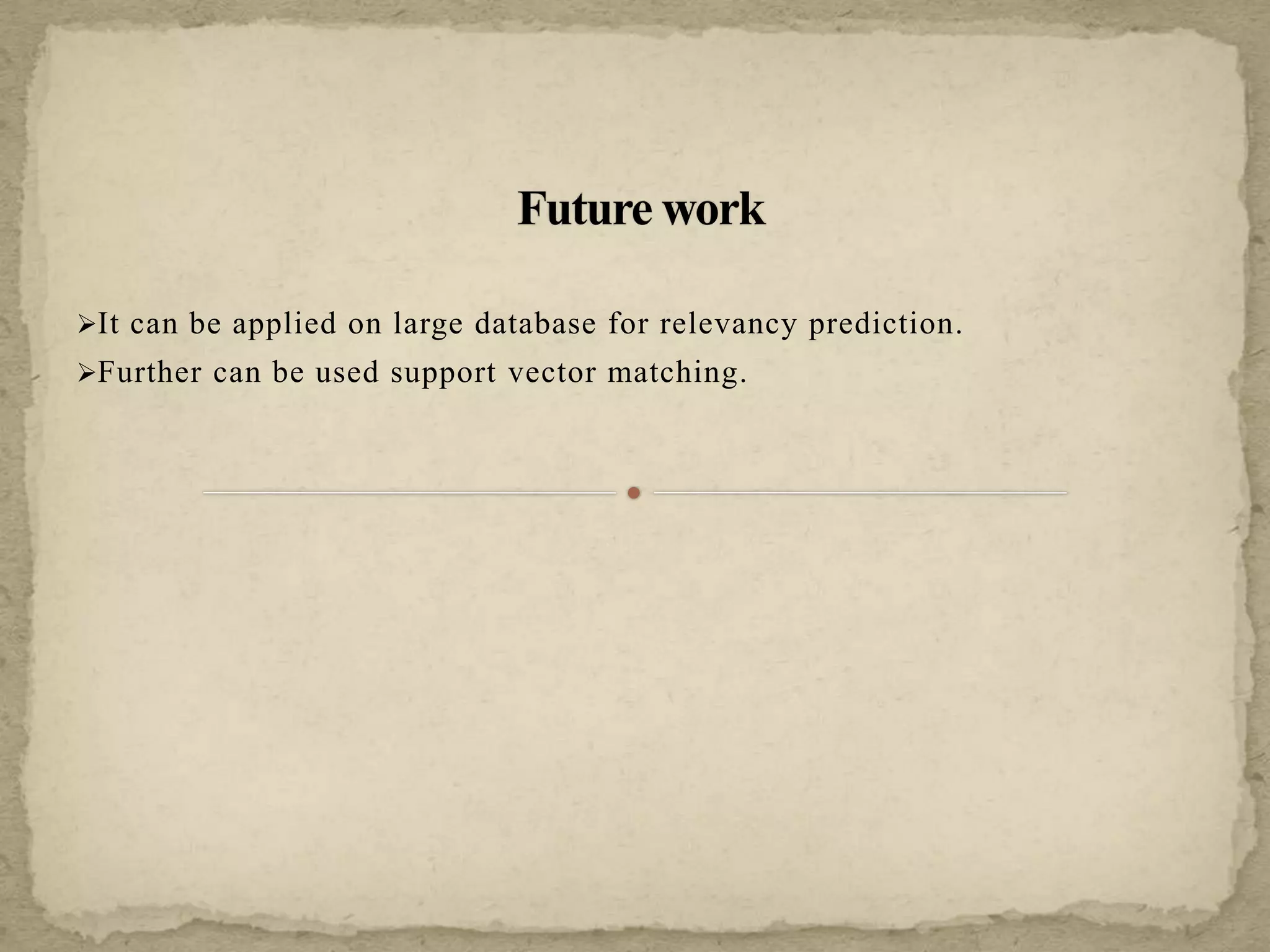 It can be applied on large database for relevancy prediction.
Further can be used support vector matching.
 