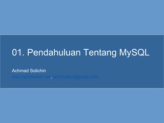 01. Pendahuluan Tentang MySQL Achmad Solichin http://achmatim.net ,  [email_address]   