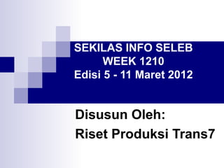 SEKILAS INFO SELEB
      WEEK 1210
Edisi 5 - 11 Maret 2012


Disusun Oleh:
Riset Produksi Trans7
 