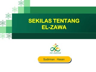 LOG
O
SEKILAS TENTANG
EL-ZAWA
Sudirman Hasan
 