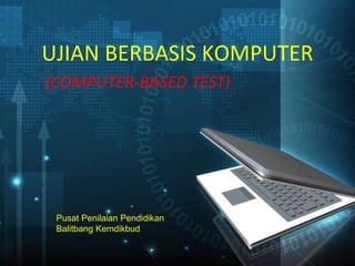 UJIAN BERBASIS KOMPUTER
(COMPUTER-BASED TEST)
Pusat Penilaian Pendidikan
Balitbang Kemdikbud
 