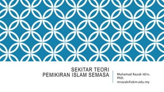 SEKITAR TEORI
PEMIKIRAN ISLAM SEMASA Muhamad Razak Idris.
PhD.
mrazak@ukm.edu.my
 