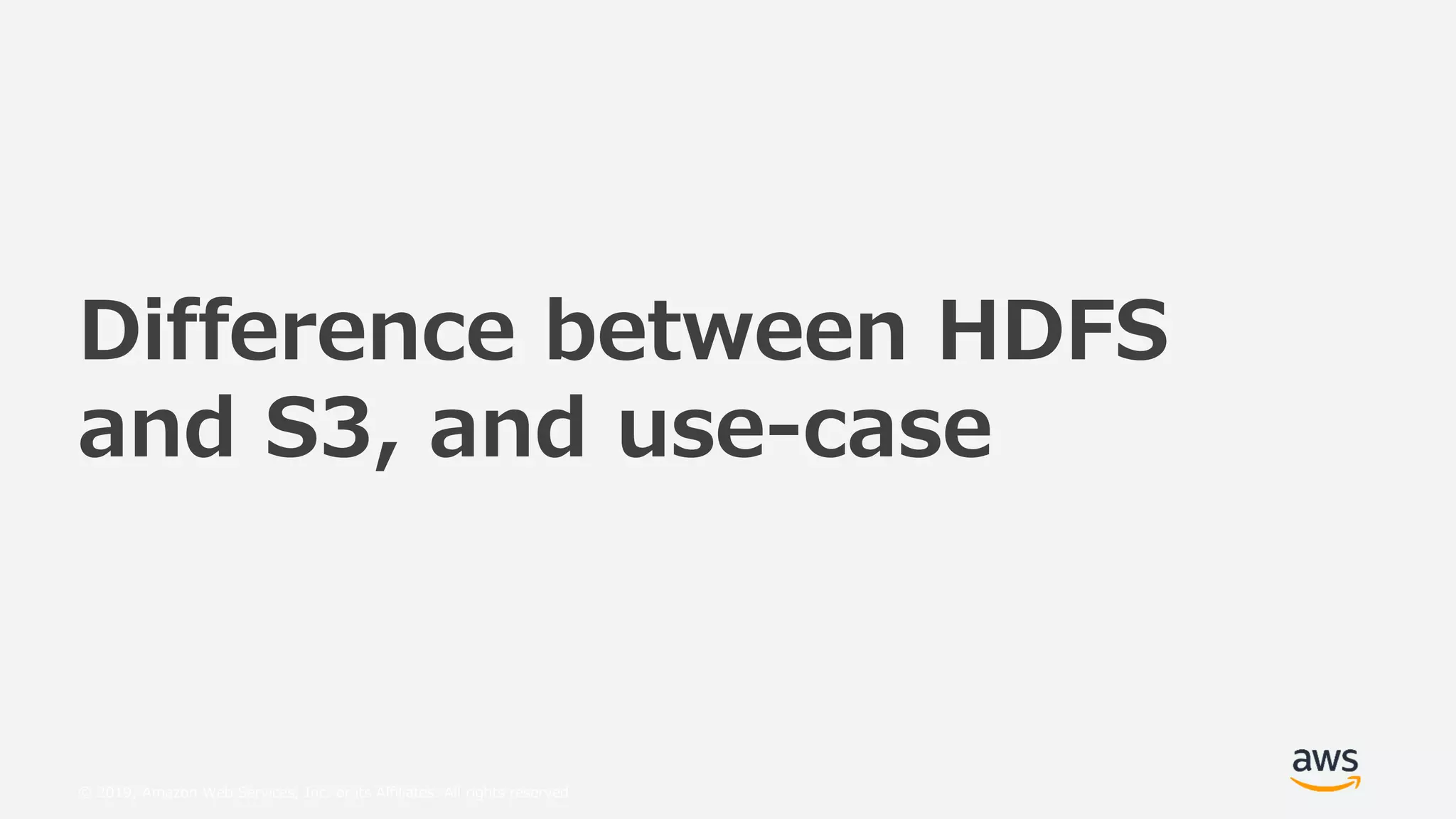 © 2019, Amazon Web Services, Inc. or its Affiliates. All rights reserved.
Difference between HDFS
and S3, and use-case
 