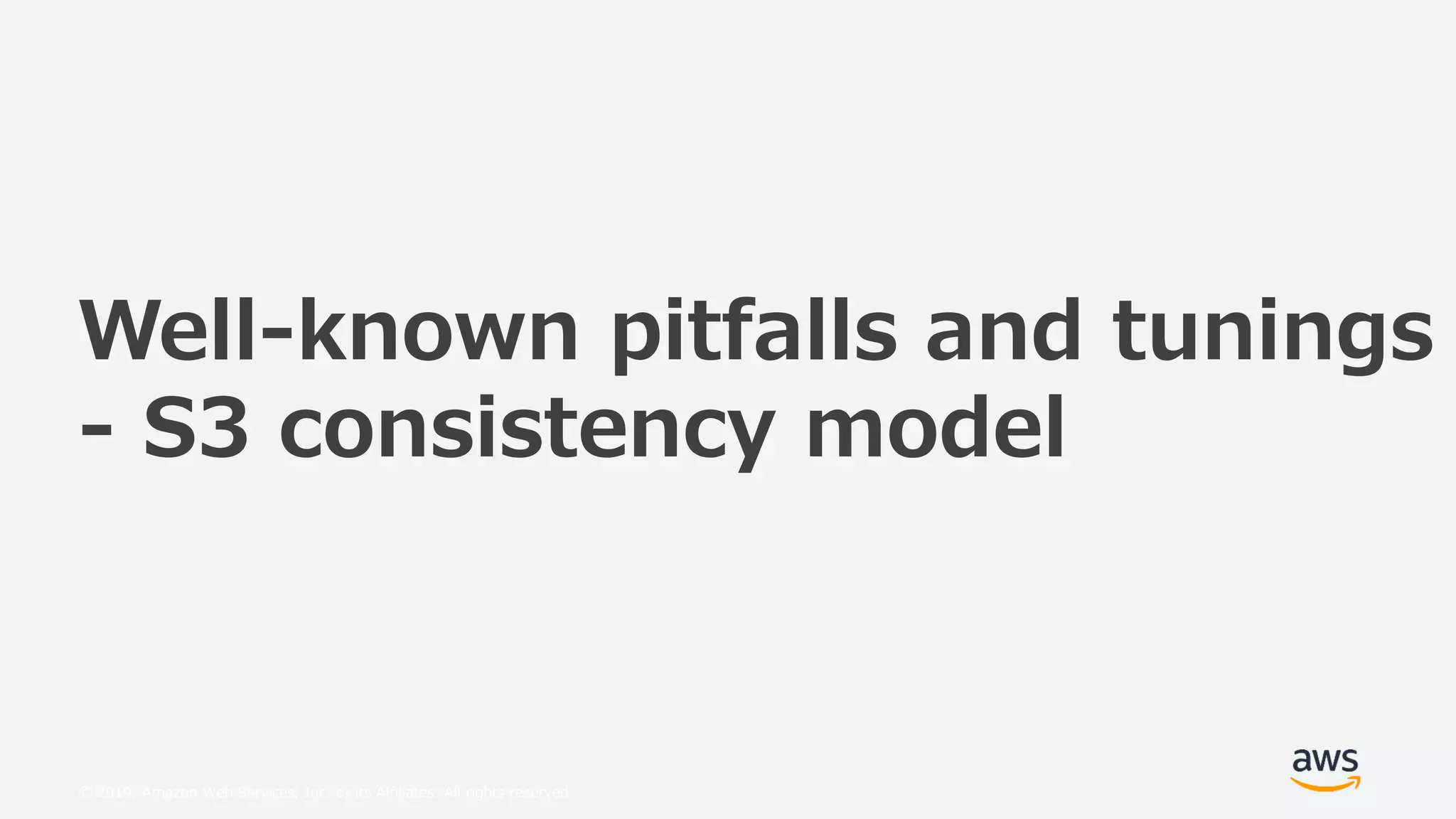 © 2019, Amazon Web Services, Inc. or its Affiliates. All rights reserved.
Well-known pitfalls and tunings
- S3 consistency model
 