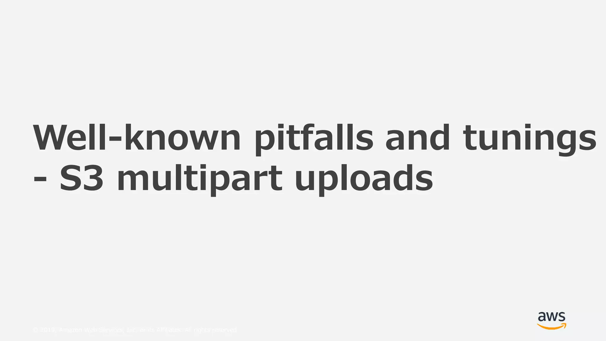 © 2019, Amazon Web Services, Inc. or its Affiliates. All rights reserved.
Well-known pitfalls and tunings
- S3 multipart uploads
 