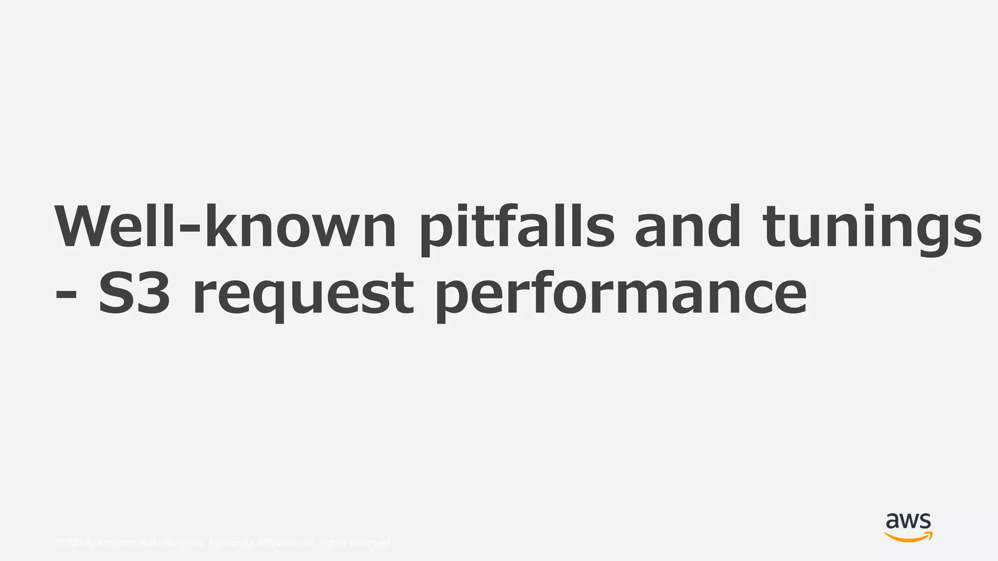 © 2019, Amazon Web Services, Inc. or its Affiliates. All rights reserved.
Well-known pitfalls and tunings
- S3 request performance
 