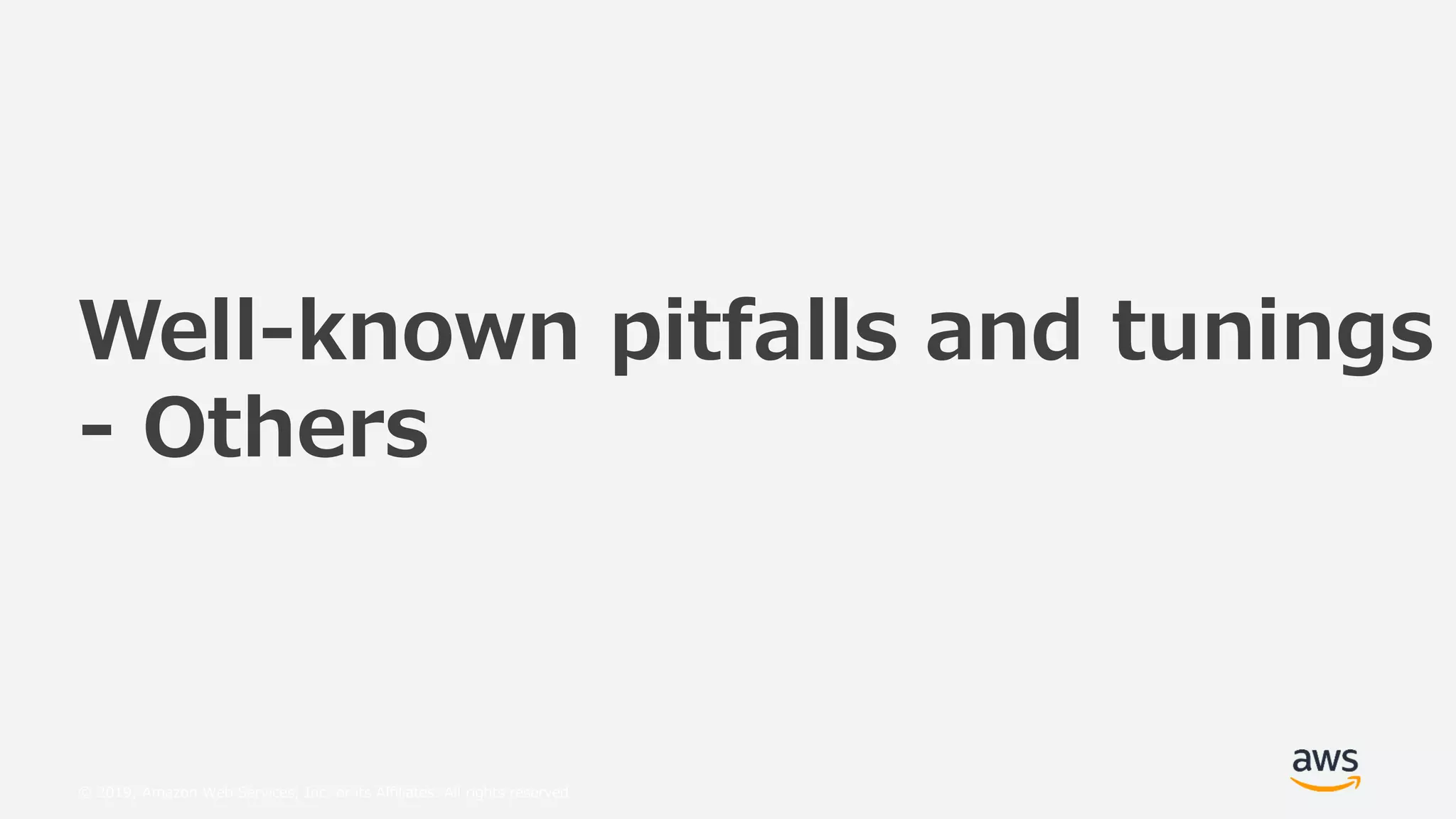 © 2019, Amazon Web Services, Inc. or its Affiliates. All rights reserved.
Well-known pitfalls and tunings
- Others
 