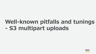 © 2019, Amazon Web Services, Inc. or its Affiliates. All rights reserved.
Well-known pitfalls and tunings
- S3 multipart uploads
 