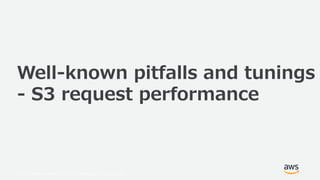 © 2019, Amazon Web Services, Inc. or its Affiliates. All rights reserved.
Well-known pitfalls and tunings
- S3 request performance
 