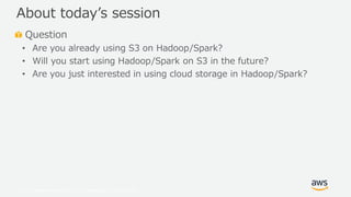 © 2019, Amazon Web Services, Inc. or its Affiliates. All rights reserved.
Question
• Are you already using S3 on Hadoop/Sp...