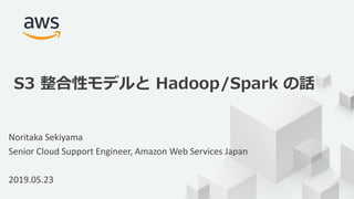 © 2019, Amazon Web Services, Inc. or its Affiliates. All rights reserved.
Noritaka Sekiyama
Senior Cloud Support Engineer, Amazon Web Services Japan
2019.05.23
S3 整合性モデルと Hadoop/Spark の話
 