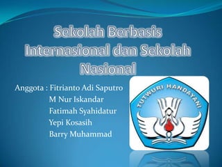 Anggota : Fitrianto Adi Saputro
          M Nur Iskandar
          Fatimah Syahidatur
          Yepi Kosasih
          Barry Muhammad
 