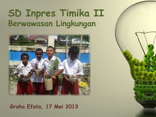 SD Inpres Timika II
Berwawasan Lingkungan
Graha Efata, 17 Mei 2013
 
