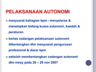 PELAKSANAAN AUTONOMI
 mesyuarat bahagian kpm - menyelaras &
menetapkan bidang kuasa autonomi, kaedah &
peraturan
 kertas...