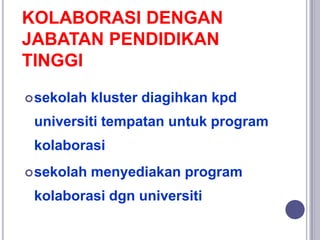 KOLABORASI DENGAN
JABATAN PENDIDIKAN
TINGGI
sekolah kluster diagihkan kpd
universiti tempatan untuk program
kolaborasi
sekolah menyediakan program
kolaborasi dgn universiti
 