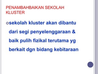 PENAMBAHBAIKAN SEKOLAH
KLUSTER
sekolah kluster akan dibantu
dari segi penyelenggaraan &
baik pulih fizikal terutama yg
be...