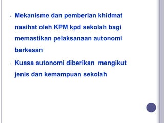 - Mekanisme dan pemberian khidmat
nasihat oleh KPM kpd sekolah bagi
memastikan pelaksanaan autonomi
berkesan
- Kuasa auton...