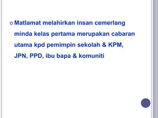  Matlamat melahirkan insan cemerlang
minda kelas pertama merupakan cabaran
utama kpd pemimpin sekolah & KPM,
JPN, PPD, ib...