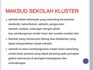 MAKSUD SEKOLAH KLUSTER
 sekolah dalam kelompok yang cemerlang berasaskan
akademik, kokurikulum, sahsiah, pengurusan
sekol...