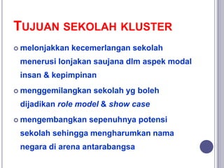 TUJUAN SEKOLAH KLUSTER
 melonjakkan kecemerlangan sekolah
menerusi lonjakan saujana dlm aspek modal
insan & kepimpinan
 ...