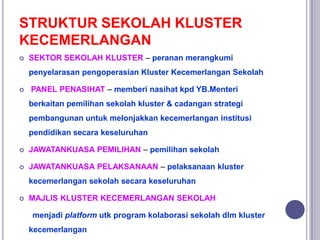 STRUKTUR SEKOLAH KLUSTER
KECEMERLANGAN
 SEKTOR SEKOLAH KLUSTER – peranan merangkumi
penyelarasan pengoperasian Kluster Ke...