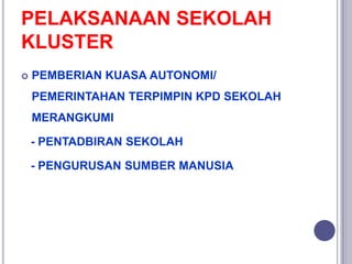 PELAKSANAAN SEKOLAH
KLUSTER
 PEMBERIAN KUASA AUTONOMI/
PEMERINTAHAN TERPIMPIN KPD SEKOLAH
MERANGKUMI
- PENTADBIRAN SEKOLA...