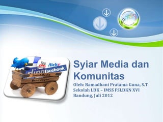 Syiar Media dan
     Komunitas
     Oleh: Ramadhani Pratama Guna, S.T
     Sekolah LDK – IMSS FSLDKN XVI
     Bandung, Juli 2012



Powerpoint Templates
Powerpoint Templates
                                    Page 1
 
