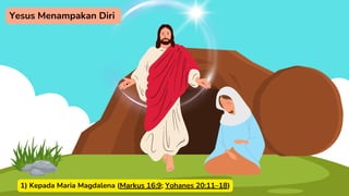 1) Kepada Maria Magdalena (Markus 16:9; Yohanes 20:11–18)
Yesus Menampakan Diri
 