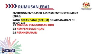 RUMUSAN EBAI
ENVIRONMENT-BASED ASSESSMENT INSTRUMENT
(EBAI)
YANG DIRANCANG (BELUM) DILAKSANAKAN DI
SEKOLAH:
01 MINGGU PENGURUSAN DIRI
02 KEMPEN BUMI HIJAU
03 PERKHEMAHAN
 