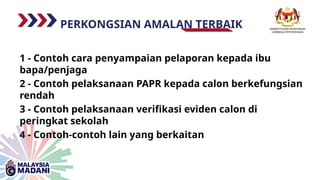 PERKONGSIAN AMALAN TERBAIK
1 - Contoh cara penyampaian pelaporan kepada ibu
bapa/penjaga
2 - Contoh pelaksanaan PAPR kepada calon berkefungsian
rendah
3 - Contoh pelaksanaan verifikasi eviden calon di
peringkat sekolah
4 - Contoh-contoh lain yang berkaitan
 