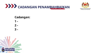 CADANGAN PENAMBAHBAIKAN
Cadangan:
1 -
2 -
3 -
 