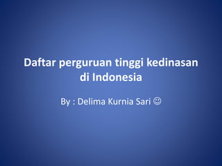 Daftar perguruan tinggi kedinasan
di Indonesia
By : Delima Kurnia Sari 
 