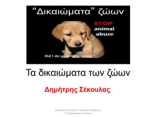 Τα δικαιώματα των ζώων
Δημήτρης Σέκουλας
Δημήτρης Σέκουλας 2ο Δημοτικό Ξάνθης Ε1
" Τα δικαιώματα των ζώων "
 