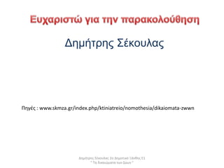 Δημήτρης Σέκουλας 2ο Δημοτικό Ξάνθης Ε1
" Τα δικαιώματα των ζώων "
Δημήτρης Σέκουλας
Πηγές : www.skmza.gr/index.php/ktiniatreio/nomothesia/dikaiomata-zwwn
 