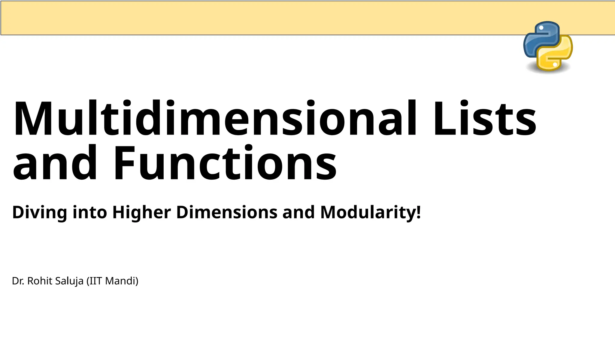 Multidimensional Lists and Functions Diving into Higher Dimensions and Modularity! Dr. Rohit Saluja (IIT Mandi) 