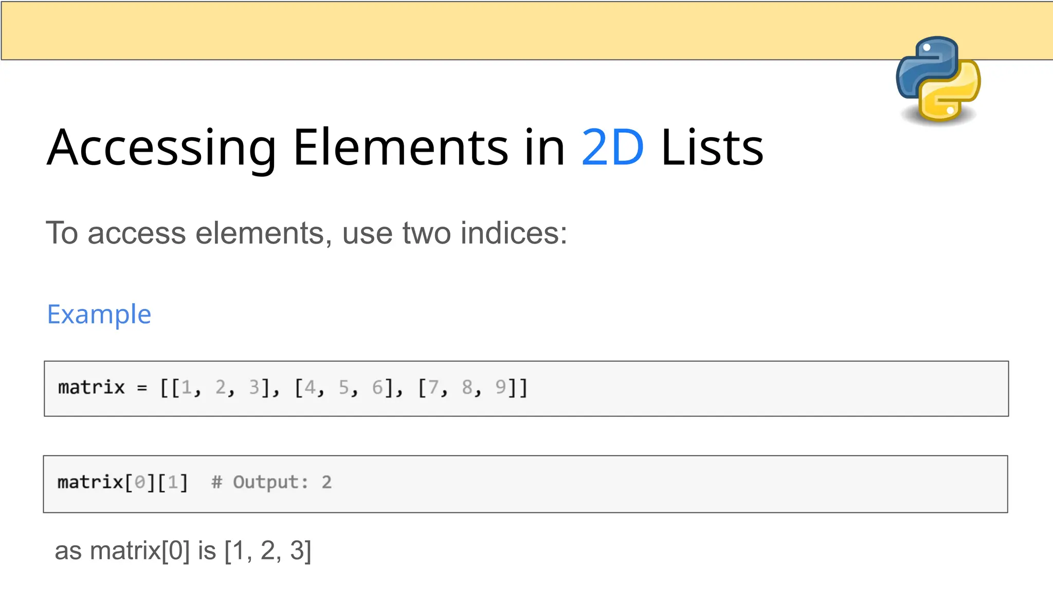 Accessing Elements in 2D Lists To access elements, use two indices: Example as matrix[0] is [1, 2, 3] 