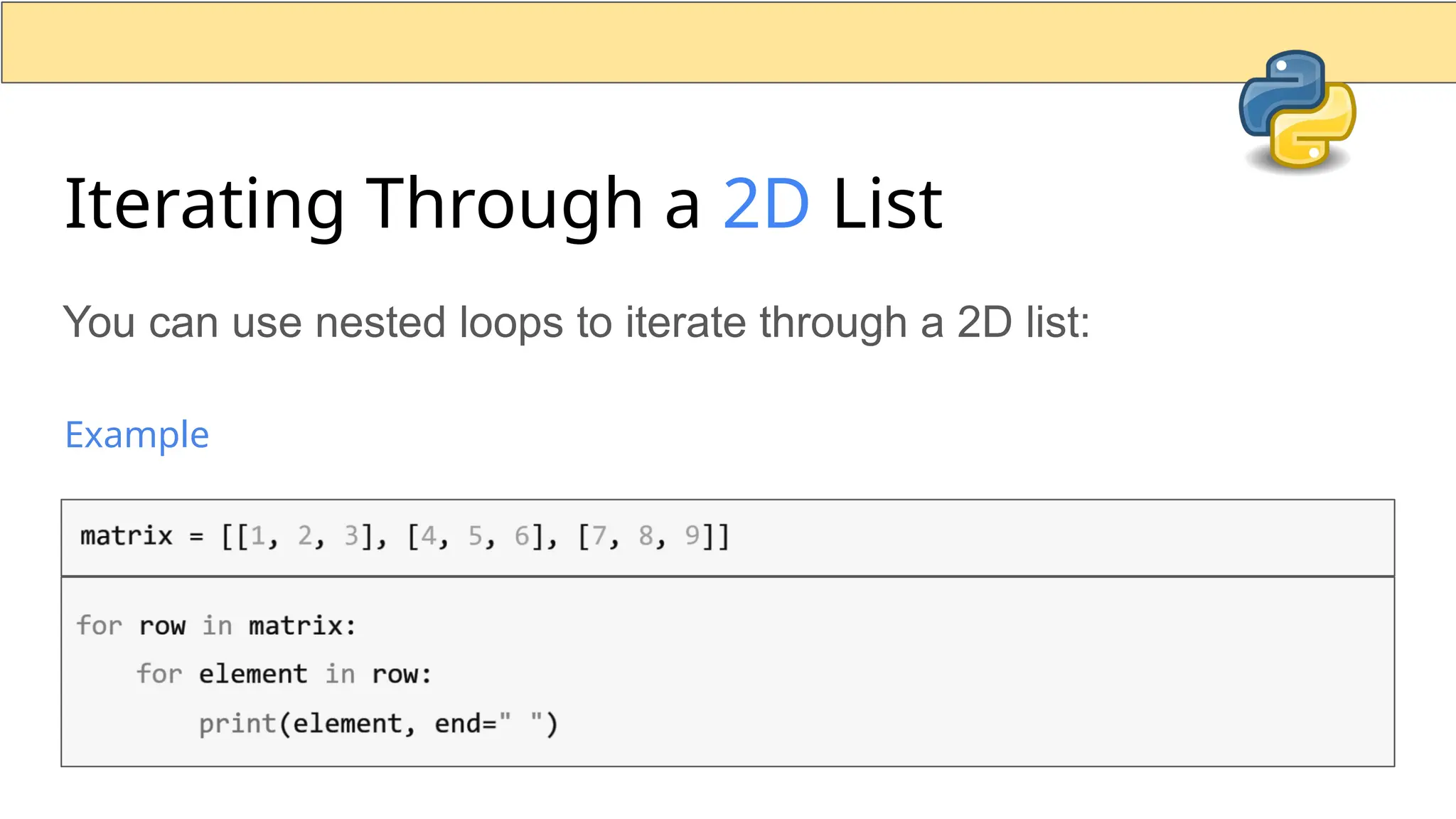 Iterating Through a 2D List You can use nested loops to iterate through a 2D list: Example 