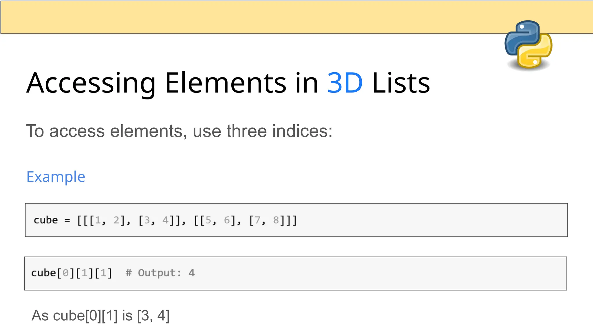 Accessing Elements in 3D Lists To access elements, use three indices: Example As cube[0][1] is [3, 4] 